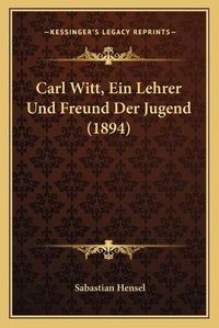 Cover image for Carl Witt, Ein Lehrer Und Freund Der Jugend (1894)