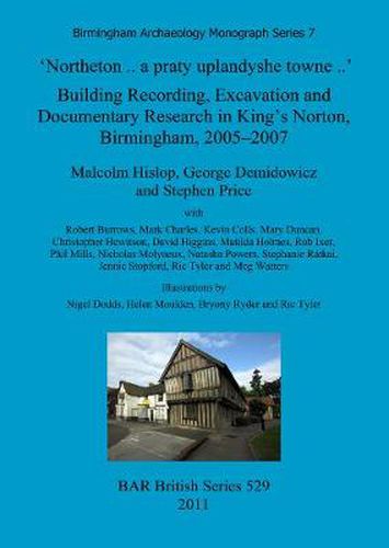 'Northeton..a praty uplandyshe towne..' Building Recording, Excavation and Documentary Research in King's Norton, Birmingham, 2005-2007