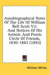 Cover image for Autobiographical Notes of the Life of William Bell Scott V2: And Notices of His Artistic and Poetic Circle of Friends, 1830-1882 (1892)