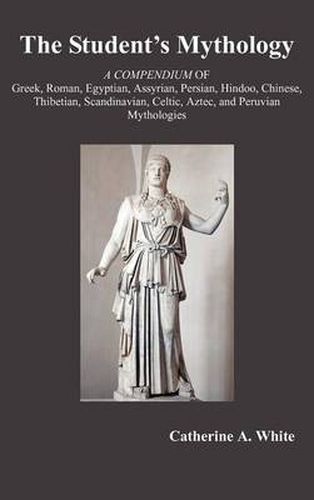 Cover image for THE Student's Mythology: A Compendium of Greek, Roman, Egyptian, Assyrian, Persian, Hindoo, Chinese, Thibetian, Scandinavian, Celtic, Aztec, and Peruvian Mythologies