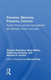 Cover image for Financial Services, Financial Centers: Public Policy and the Competition for Markets, Firms, and Jobs