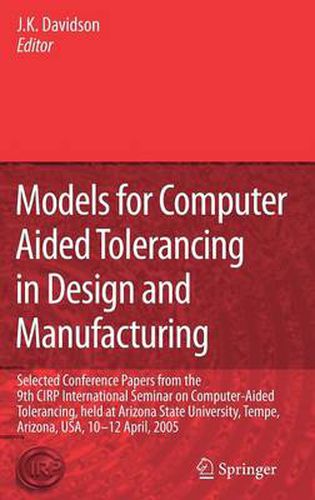 Models for Computer Aided Tolerancing in Design and Manufacturing: Selected Conference Papers from the 9th CIRP International Seminar on Computer-Aided Tolerancing, held at Arizona State University, Tempe, Arizona, USA, 10-12 April, 2005