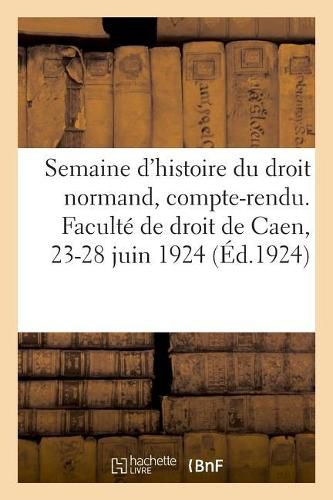 Cover image for Semaine d'Histoire Du Droit Normand, Compte-Rendu. Faculte de Droit de Caen, 23-28 Juin 1924