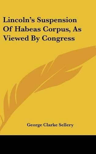 Lincoln's Suspension of Habeas Corpus, as Viewed by Congress