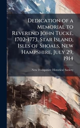Cover image for Dedication of a Memorial to Reverend John Tucke, 1702-1773, Star Island, Isles of Shoals, New Hampshire, July 29, 1914