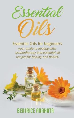 Cover image for Essential Oils: Essential Oils for beginners your guide to healing with aromatherapy and essential oil recipes for beauty and health