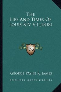 Cover image for The Life and Times of Louis XIV V3 (1838)