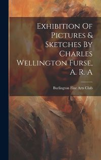 Cover image for Exhibition Of Pictures & Sketches By Charles Wellington Furse, A. R. A