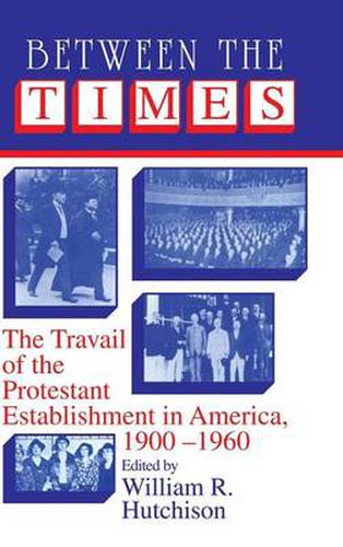 Cover image for Between the Times: The Travail of the Protestant Establishment in America, 1900-1960