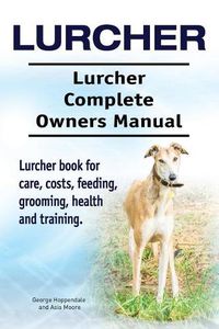 Cover image for Lurcher. Lurcher Complete Owners Manual. Lurcher book for care, costs, feeding, grooming, health and training.