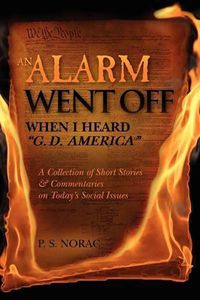 Cover image for AN ALARM WENT OFF When I Heard  G. D. America: A Collection of Short Stories & Commentaries on Today's Social Issues