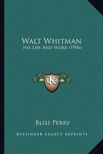 Walt Whitman Walt Whitman: His Life and Work (1906) His Life and Work (1906)