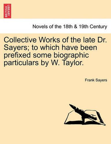 Cover image for Collective Works of the Late Dr. Sayers; To Which Have Been Prefixed Some Biographic Particulars by W. Taylor.