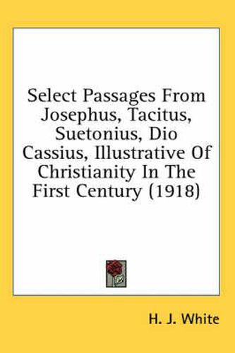 Select Passages from Josephus, Tacitus, Suetonius, Dio Cassius, Illustrative of Christianity in the First Century (1918)