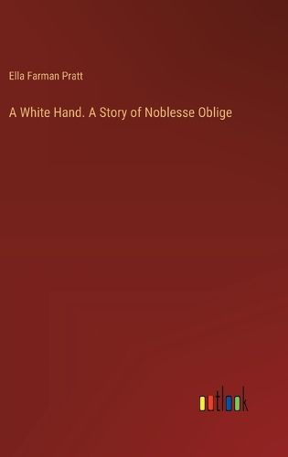 Cover image for A White Hand. A Story of Noblesse Oblige