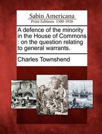 Cover image for A Defence of the Minority in the House of Commons: On the Question Relating to General Warrants.