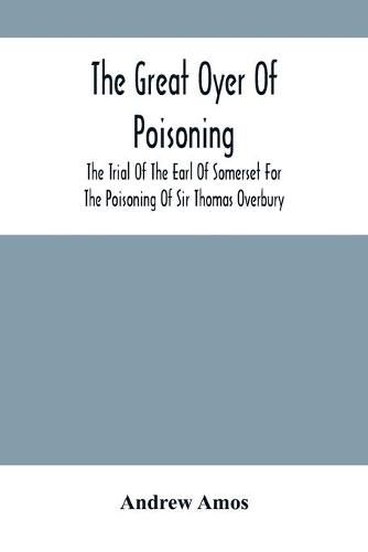 Cover image for The Great Oyer Of Poisoning: The Trial Of The Earl Of Somerset For The Poisoning Of Sir Thomas Overbury, In The Tower Of London, And Various Matters Connected Therewith, From Contemporary Mss