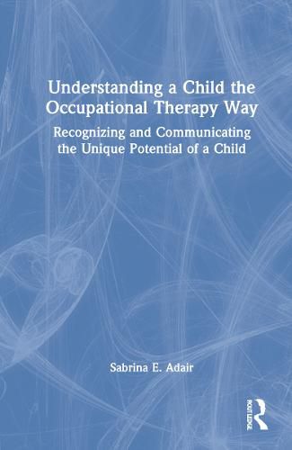 Cover image for Understanding a Child the Occupational Therapy Way: Recognizing and Communicating the Unique Potential of a Child