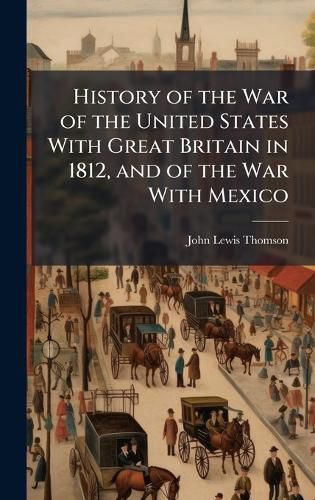 Cover image for History of the War of the United States With Great Britain in 1812, and of the War With Mexico