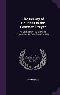 Cover image for The Beauty of Holiness in the Common Prayer: As Set Forth in Four Sermons Preached at the Rolls Chapel, in 1716