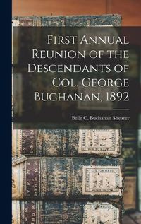 Cover image for First Annual Reunion of the Descendants of Col. George Buchanan, 1892