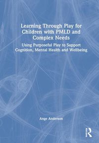 Cover image for Learning Through Play for Children with PMLD and Complex Needs: Using Purposeful Play to Support Cognition, Mental Health and Wellbeing