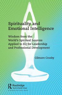 Cover image for Spirituality and Emotional Intelligence: Wisdom from the World's Spiritual Sources Applied to EQ for Leadership and Professional Development