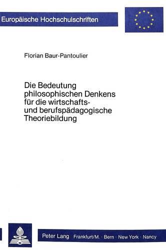 Cover image for Die Bedeutung Philosophischen Denkens Fuer Die Wirtschafts- Und Berufspaedagogische Theoriebildung: Eine Systematisch-Kritische Analyse Wirtschafts- Und Berufspaedagogischer Erkenntnisansaetze