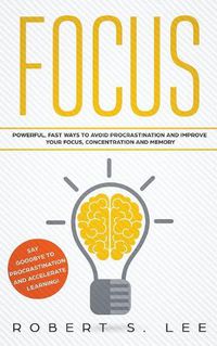 Cover image for Focus: Powerful, Fast Ways to Avoid Procrastination and Improve Your Focus, Concentration and Memory