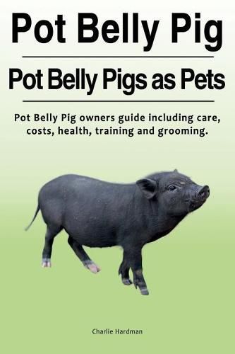 Cover image for Pot Belly Pig. Pot Belly Pigs as Pets. Pot Belly Pig Owners Guide Including Care, Costs, Health, Training and Grooming.