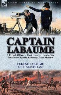 Cover image for Captain Labaume: A French Officer's First Hand Account of the Invasion of Russia & Retreat from Moscow