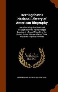 Cover image for Herringshaw's National Library of American Biography: Contains Thirty-Five Thousand Biographies of the Acknowledged Leaders of Life and Thought of the United States; Illustrated with Three Thousand Vignette Portraits