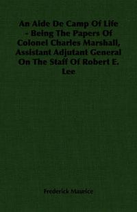 Cover image for An Aide De Camp Of Life - Being The Papers Of Colonel Charles Marshall, Assistant Adjutant General On The Staff Of Robert E. Lee