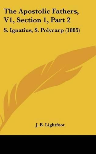 The Apostolic Fathers, V1, Section 1, Part 2: S. Ignatius, S. Polycarp (1885)