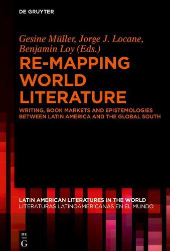 Re-mapping World Literature: Writing, Book Markets and Epistemologies between Latin America and the Global South / Escrituras, mercados y epistemologias entre America Latina y el Sur Global