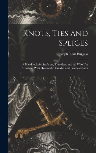 Cover image for Knots, Ties and Splices; a Handbook for Seafarers, Travellers, and all who use Cordage; With Historical, Heraldic, and Practical Notes