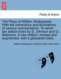 Cover image for The Plays of William Shakspeare. with the Corrections and Illustrations of Various Commentators. to Which Are Added Notes by S. Johnson and G. Steevens. a New Edition, Revised and Augmented, with a Glossarial Index. Volume the Twelfth