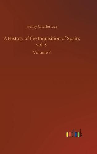 Cover image for A History of the Inquisition of Spain; vol. 3: Volume 3