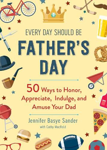 Cover image for Every Day Should be Father's Day: 50 Ways to Honor, Appreciate, Indulge, and Amuse Your Dad