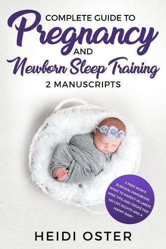 Cover image for Complete Guide to Pregnancy and Newborn Sleep Training: A New Mom's Survival Handbook, What to Expect in Labor, Wise Tips and Tricks for No Cry Nights and a Happy Baby