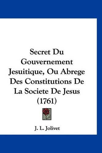 Secret Du Gouvernement Jesuitique, Ou Abrege Des Constitutions de La Societe de Jesus (1761)