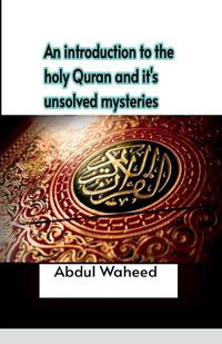 Cover image for An introduction to the holy Quran and it's unsolved mysteries