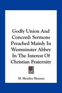 Cover image for Godly Union and Concord: Sermons Preached Mainly in Westminster Abbey in the Interest of Christian Fraternity