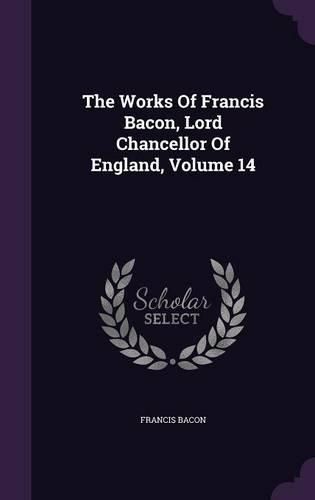 The Works of Francis Bacon, Lord Chancellor of England, Volume 14