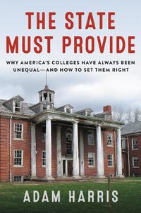 Cover image for The State Must Provide: Why America's Colleges Have Always Been Unequal--And How to Set Them Right