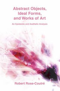 Cover image for Abstract Objects, Ideal Forms, and Works of Art: An Epistemic and Aesthetic Analysis