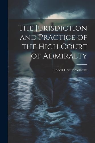 Cover image for The Jurisdiction and Practice of the High Court of Admiralty