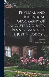 Cover image for Physical and Industrial Geography of Lancaster County, Pennsylvania, by H. Justin Roddy ..