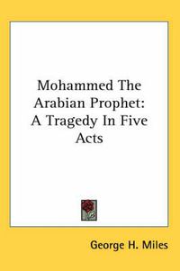 Cover image for Mohammed the Arabian Prophet: A Tragedy in Five Acts