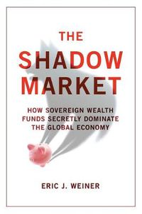 Cover image for The Shadow Market: How Sovereign Wealth Funds Secretly Dominate the Global Economy